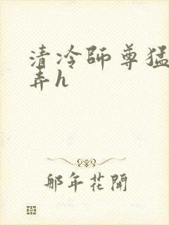 清冷师尊猛烈顶弄h