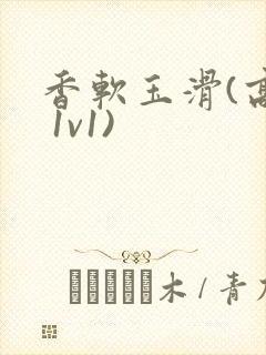 香软玉滑(高h 1v1)