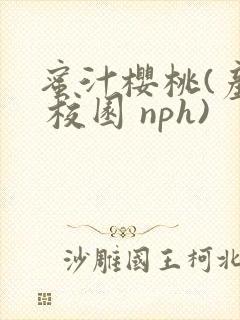 蜜汁樱桃(产奶 校园 nph)