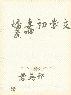 娇妻初尝交换害羞呻封面