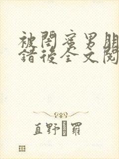 被闺蜜男朋友上错后全文阅读笔趣阁