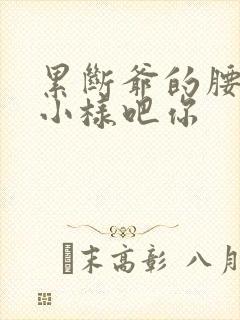 累断爷的腰by小样吧你