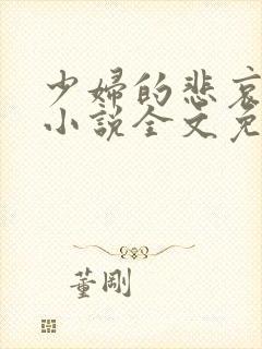 少妇的悲哀榆木小说全文免费阅读笔趣阁下载