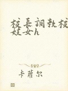 校长调教校花成妓女h