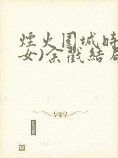 烟火围城时(父女)余戳结局