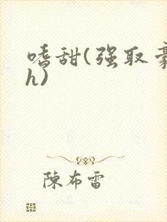 嗜甜(强取豪夺h)