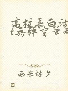 高校长白沽txt无弹窗笔趣阁