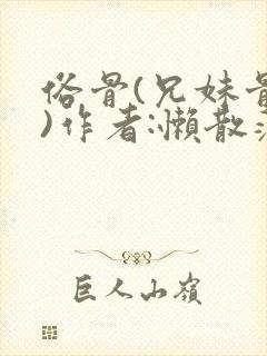 俗骨(兄妹骨科)作者:懒散蒲公英