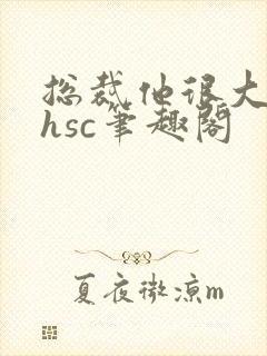 总裁他很大年上hsc笔趣阁