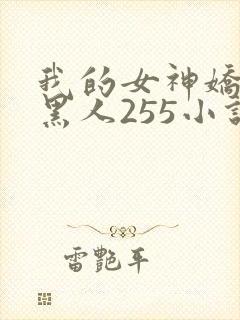 我的女神娇妻与黑人255小说