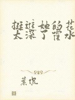 挺进她的花苞啊太深了霍水视频封面