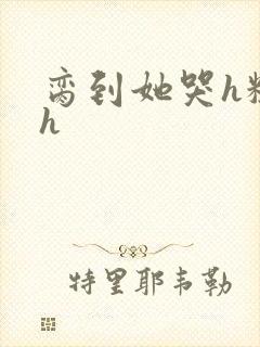 脔到她哭h粗话h