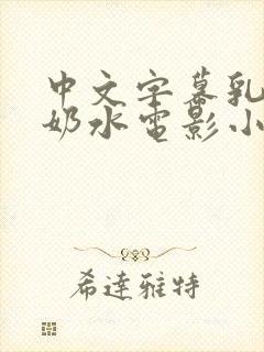 中文字幕乳授乳奶水电影小说