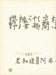 樱桃汁(宋枝江野)笔趣阁小说渡欲