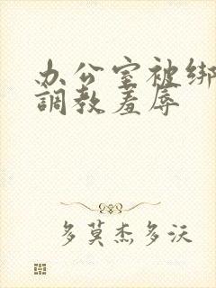 办公室被绑奶头调教羞辱封面