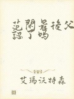 范闲最后父子相认了吗