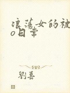 浪荡女的被cao日常