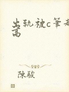 出轨被c笔趣阁高