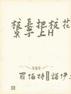 校长把校花放到桌子上H封面