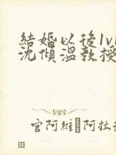 结婚以后1v1沈倾温教授的简介封面