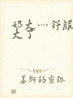 奶大灬舒服灬太大了