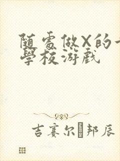 随处做X的世界学校游戏