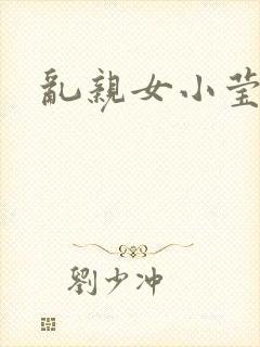 乱亲女小莹的泬