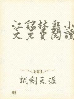 江铭林熙小说全文免费阅读