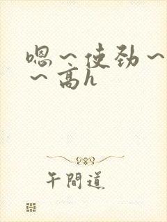 嗯～使劲～别停～高h