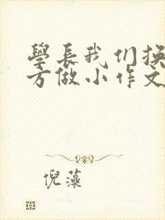 学长我们换个地方做小作文