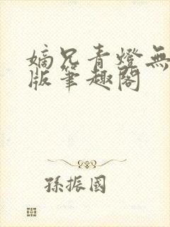 嫡兄青灯无删减版笔趣阁