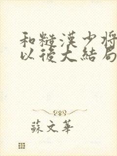 和糙汉少将闪婚以后大结局