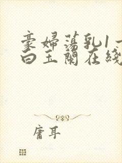 豪妇荡乳1一5白玉兰在线看