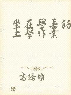 坐在学长的棒棒上学作业