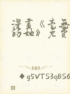 漫画《毫无保留的她》免费阅读