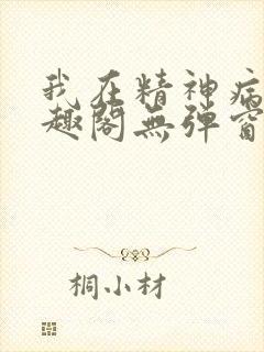 我在精神病院笔趣阁无弹窗