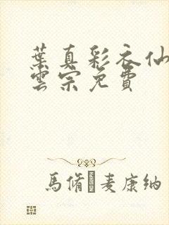 叶真彩衣仙子齐云宗免费