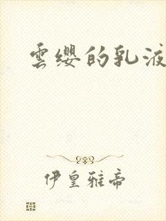 云缨的乳液狂飙