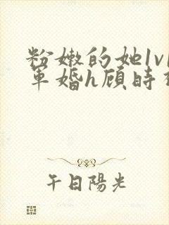 粉嫩的她1v1军婚h顾时视频封面