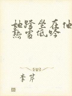 她跨坐在他的炽热处低吟封面