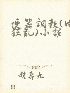 便器调教(肉体狂乱)小说