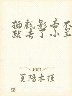 拍戏影帝不小心就去了小羊的世界