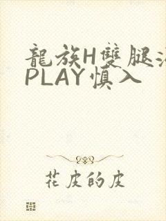 龙族H双腿涨灌PLAY慎入