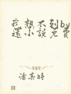 我想不到by孟还小说免费阅读