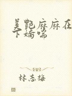 美艳麻麻在我胯下娇喘