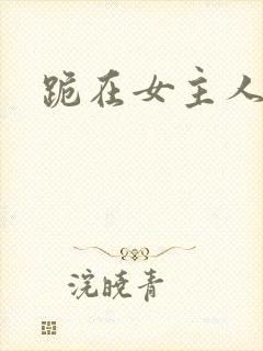 跪在女主人脚下