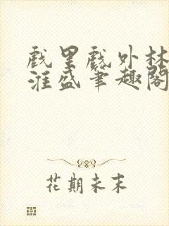 戏里戏外林栀季淮盛笔趣阁