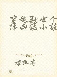 穿越兽世个个巨棒凶猛小说