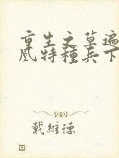 重生之草遍火凤凰特种兵下载