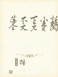 落不下小说在线全文免费阅读笔趣阁无弹窗